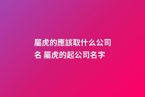 屬虎的應該取什么公司名 屬虎的起公司名字-第1張-公司起名-玄機派